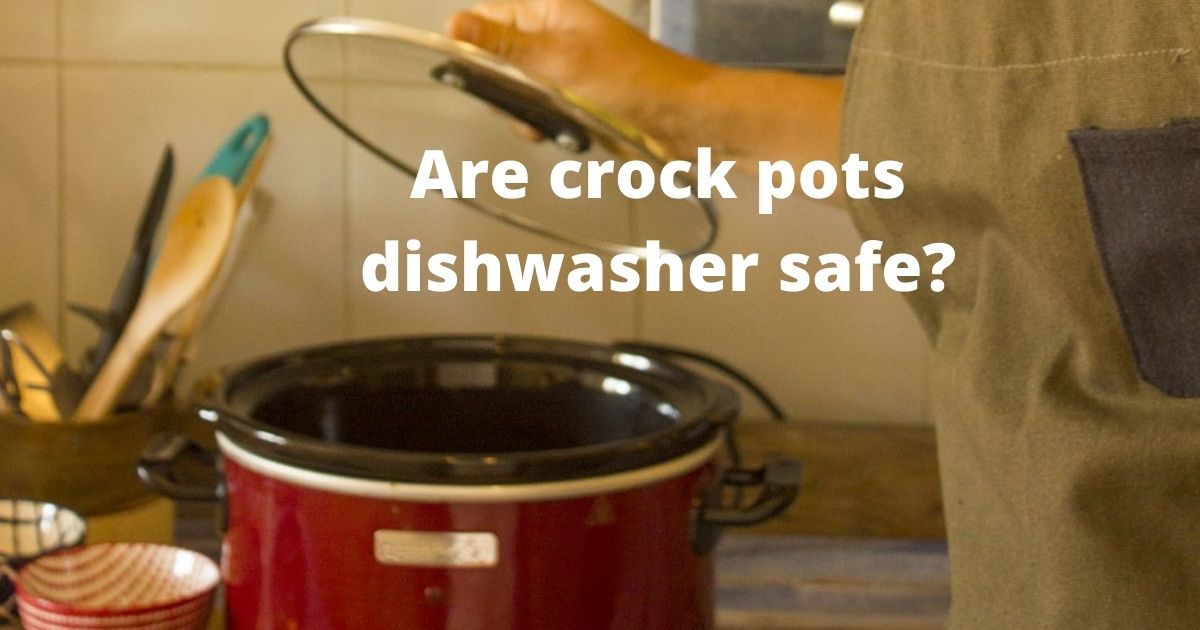 Are crock pots dishwasher safe?