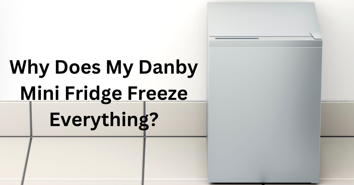 Why Does My Danby Mini Fridge Freeze Everything
